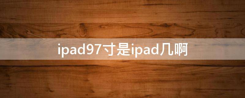 2017年ipad9.7寸是ipad几啊 ipad9.7寸是ipad几啊