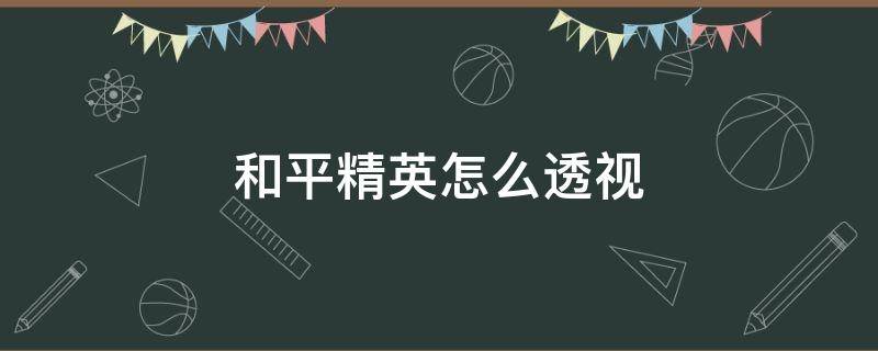 和平精英怎么透视 和平精英怎么透视开挂 教程