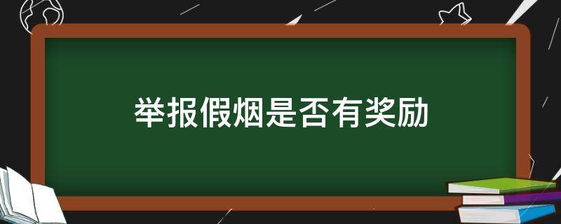 举报假烟是否有奖励 发现假烟举报有奖吗