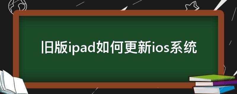 旧版ipad如何更新ios系统（旧版ipad如何更新ios系统下载微信）