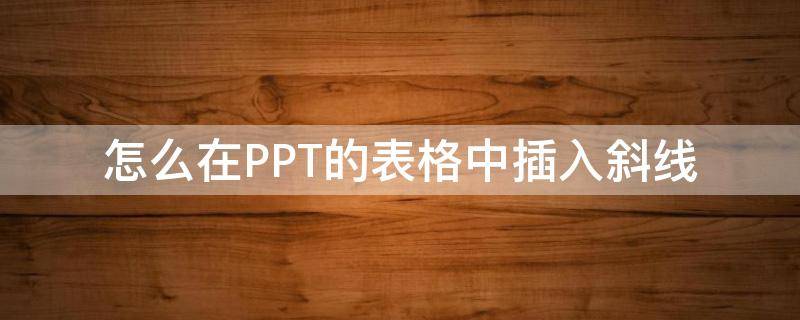 ppt中的表格如何加斜线 怎么在PPT的表格中插入斜线