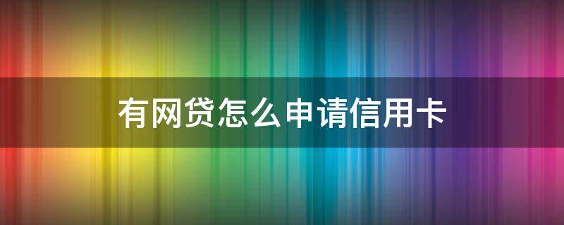 办信用卡有网贷怎么办理信用卡 有网贷怎么申请信用卡