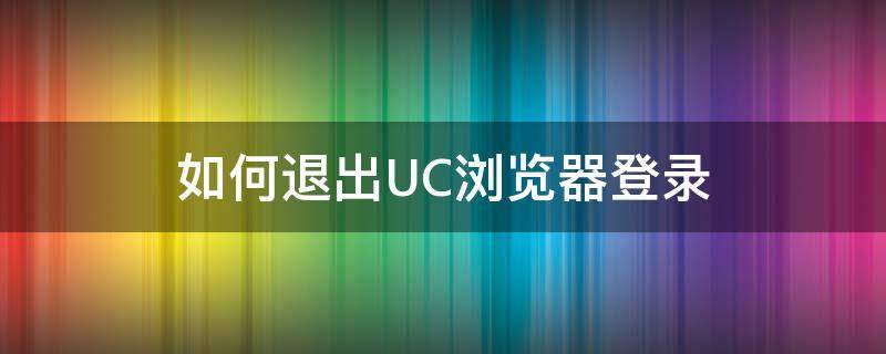 uc浏览器怎么退出账号 如何退出UC浏览器登录