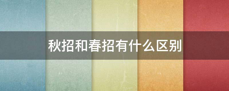 秋招和春招有什么区别 秋招和春招什么意思