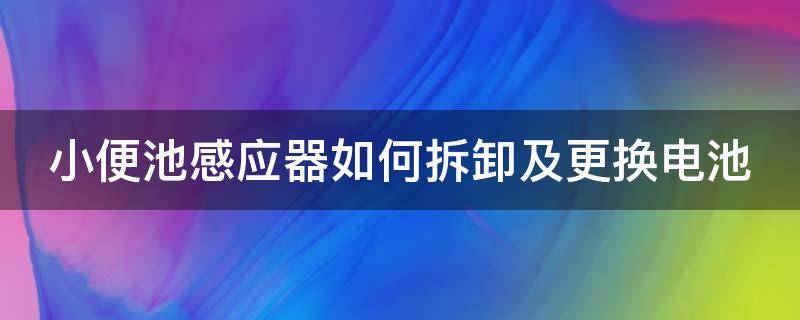 小便池感应器没反应维修视频 小便池感应器如何拆卸及更换电池