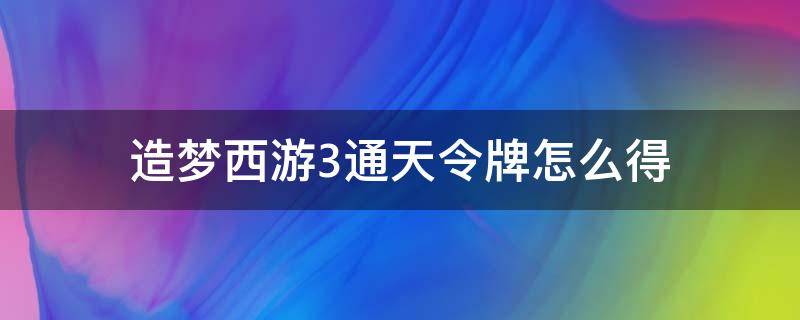 造梦西游三通天令牌怎么得? 造梦西游3通天令牌怎么得