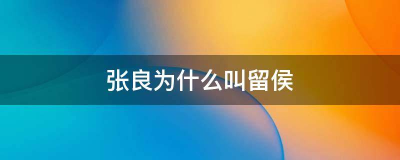 张良为什么叫留侯 留侯世家张良做了哪些事