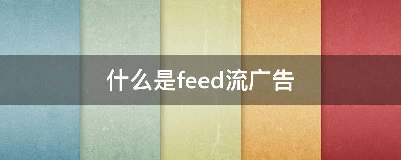 feed流和信息流广告区别 什么是feed流广告
