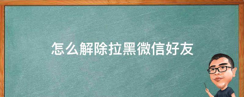 怎么解除拉黑微信好友 微信拉黑好友如何解除