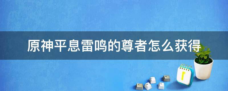 原神平息雷鸣的尊者怎么获得（平息雷鸣的尊者哪里出）