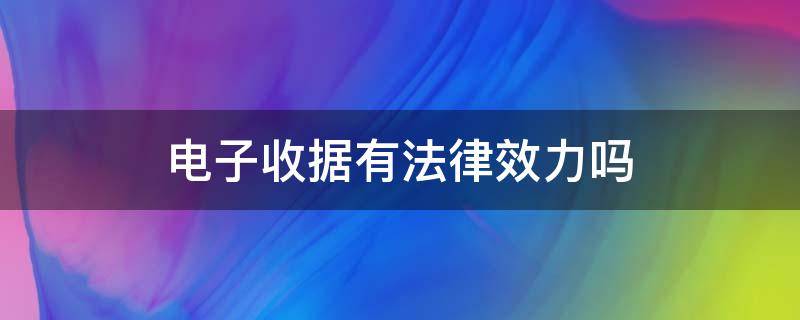 电子收据有法律效力吗 电子收据有没有法律效力