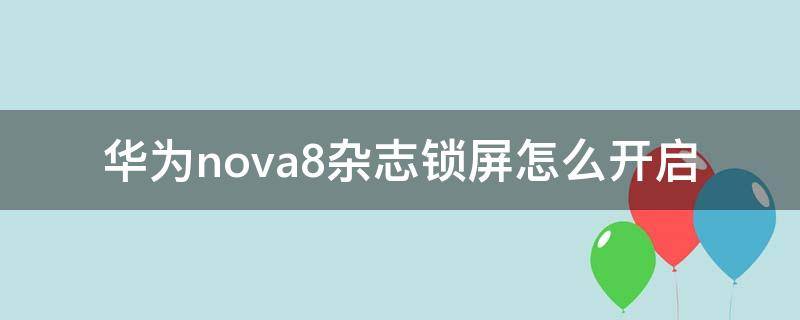 华为nova8杂志锁屏怎么开启（华为nova7杂志锁屏怎么开启）