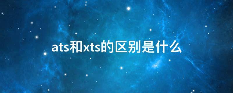 ats和xts的区别是什么（atsl和xts有什么区别）