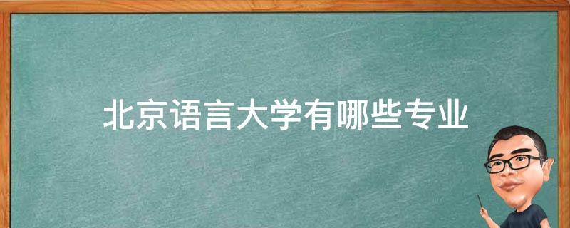 北京语言大学有哪些专业（北京语言专业的大学）