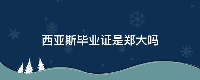 西亚斯毕业证是郑大吗（郑大和西亚斯学院的毕业证有何不同）