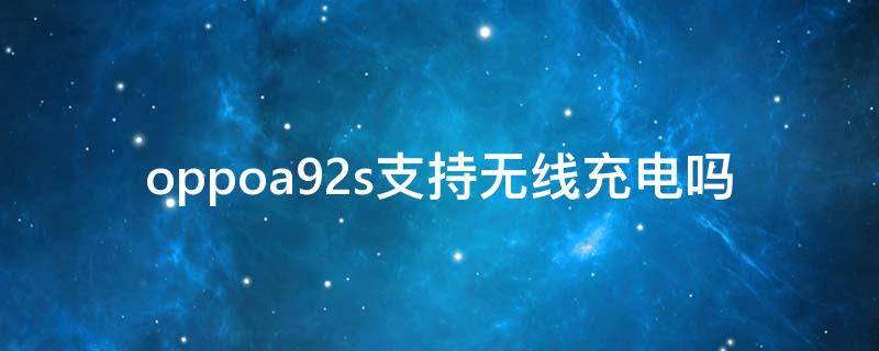 oppoa92s支持无线充电吗 oppoa92s带无线充电吗