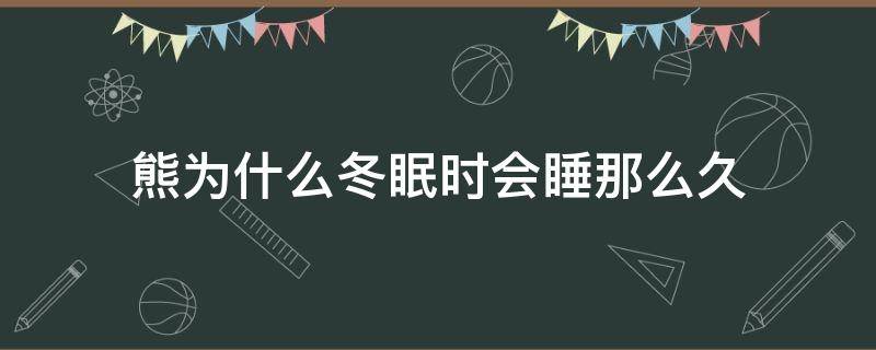 熊为什么冬眠时会睡那么久打一生肖 熊为什么冬眠时会睡那么久