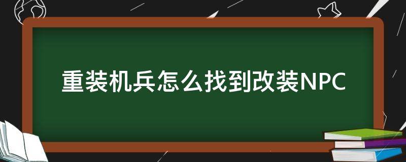 重装机兵怎么找到改装NPC 重装机兵怎么改造