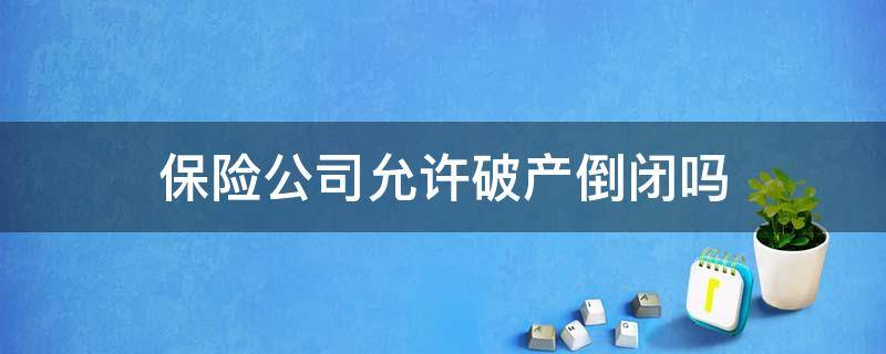 香港的保险公司允许破产倒闭吗 保险公司允许破产倒闭吗