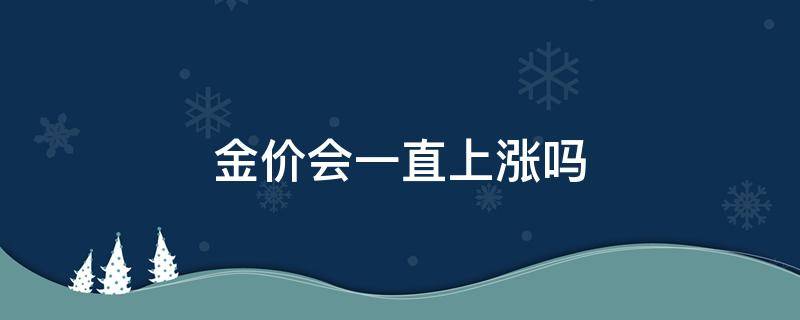 金价会一直上涨吗 金价会一直上涨吗2021