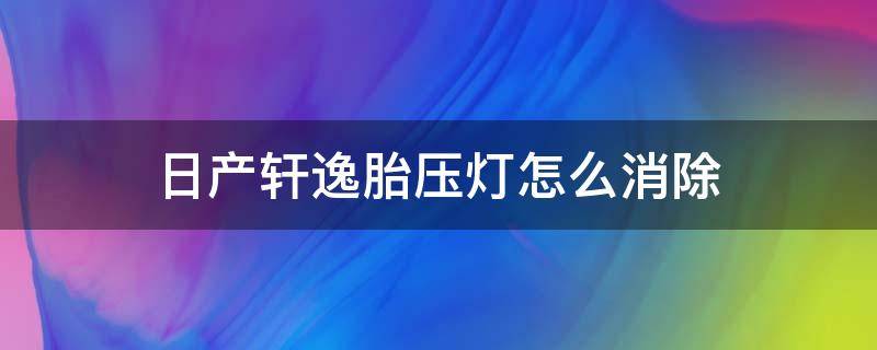 日产轩逸胎压灯怎么消除（轩逸轮胎气压灯怎么消除）