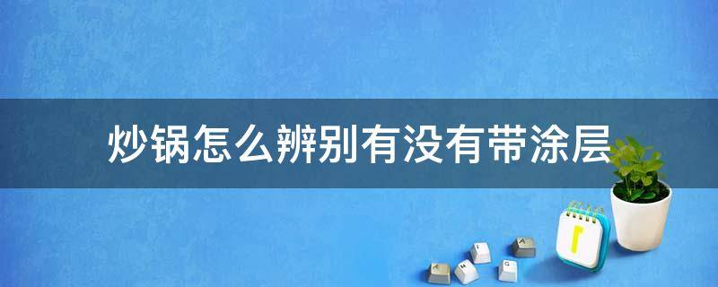 炒锅带涂层和不带涂层的区别 炒锅怎么辨别有没有带涂层