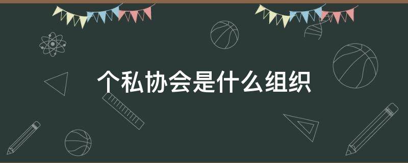 个私协会是什么组织 个私协会是做什么的