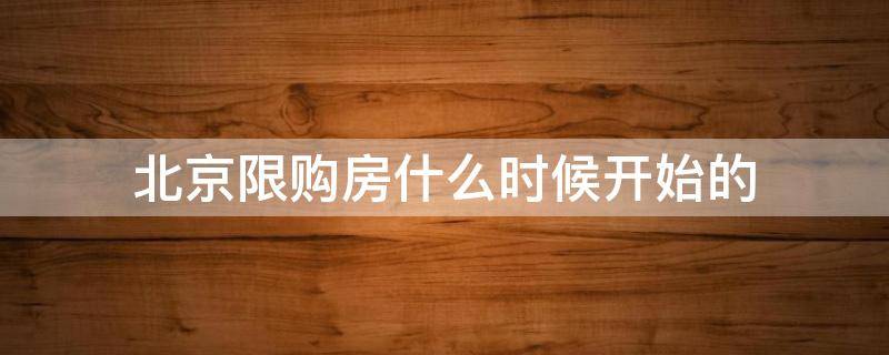 北京什么时候开始限购买房 北京限购房什么时候开始的