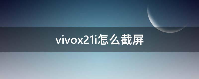 vivox21i怎么截屏（vivox21i如何截屏）