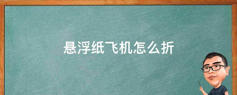 悬浮纸飞机怎么折 悬浮纸飞机怎么折要最简单的