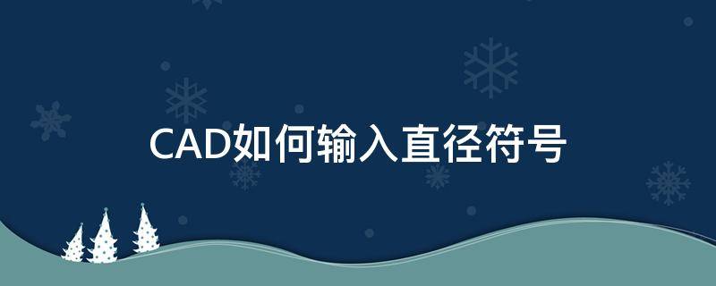 CAD如何输入直径符号（cad快速输入直径符号）