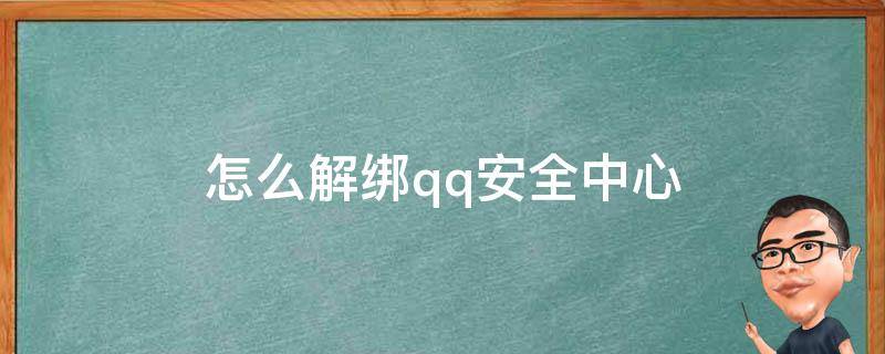 怎么解绑qq安全中心 qq安全中心手机号码怎么解绑