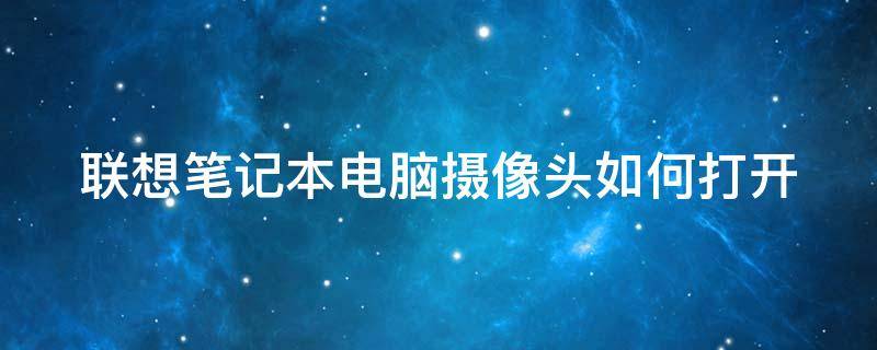 联想笔记本电脑摄像头如何打开 联想笔记本电脑摄像头如何打开视频