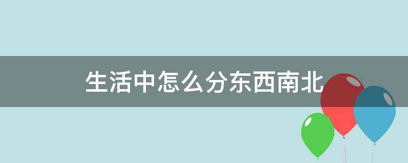 生活中怎么分东西南北（如何在日常生活中分清东南西北）