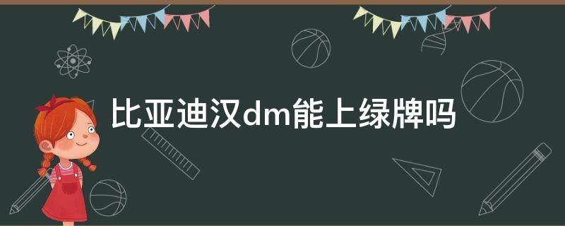 比亚迪汉dm能上绿牌吗（比亚迪汉dm可以挂绿牌吗）