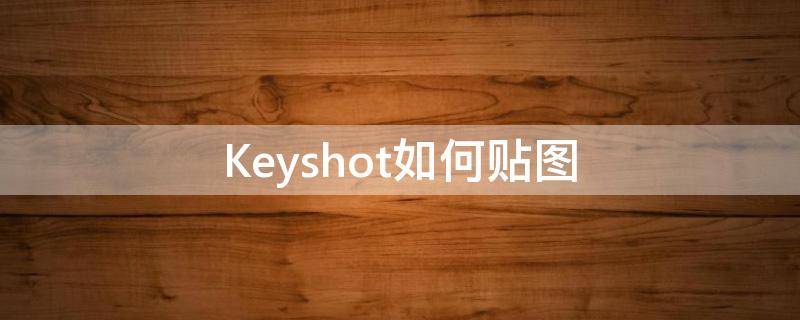 Keyshot如何贴图 keyshot贴图
