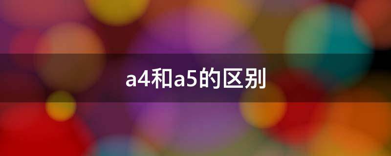 a4和a5的区别 纸张尺寸a4和a5的区别