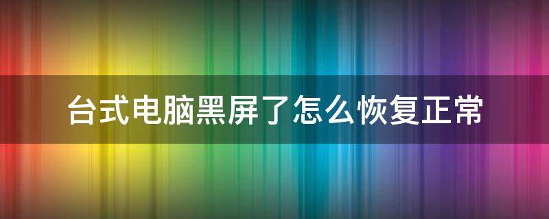 台式电脑黑屏怎么办恢复 台式电脑黑屏了怎么恢复正常