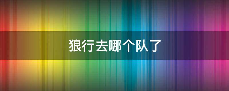 狼行去哪个队了（狼行去哪个队了2022lpl队伍）