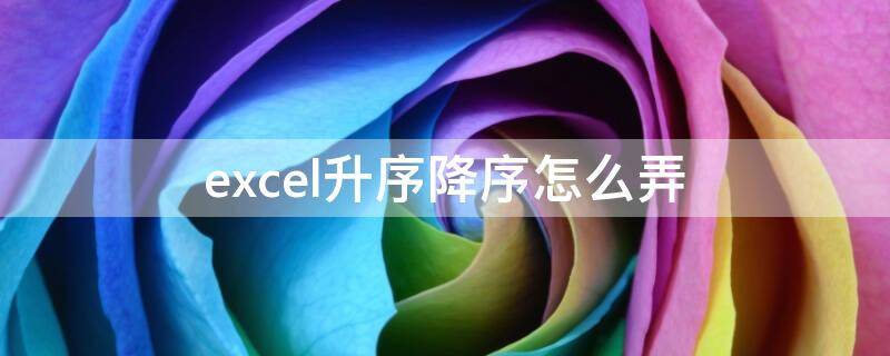 excel升序降序怎么弄（excel降序升序怎么操作）