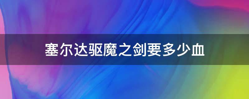 塞尔达传说拔出驱魔之剑要多少血 塞尔达驱魔之剑要多少血