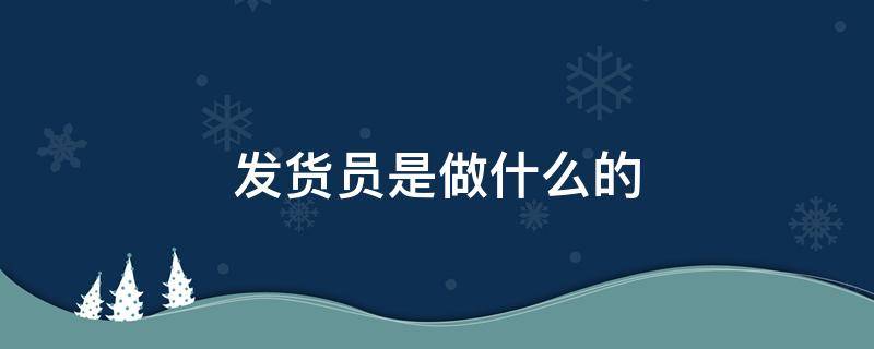 跟单发货员是做什么的 发货员是做什么的