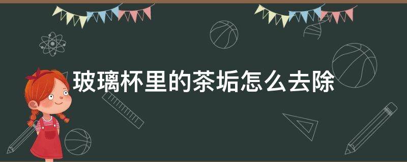 玻璃杯里的茶垢怎么去除 怎样去除玻璃杯的茶垢