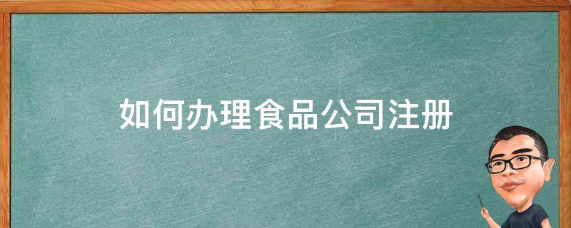 如何办理食品公司注册（如何注册食品类公司）