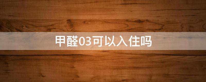 甲醛0.3可以入住吗 甲醛0.3可以入住吗知乎