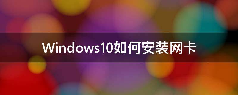 windows10如何安装网卡驱动程序 Windows10如何安装网卡