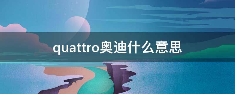 quattro奥迪什么意思（quattro奥迪啥意思）