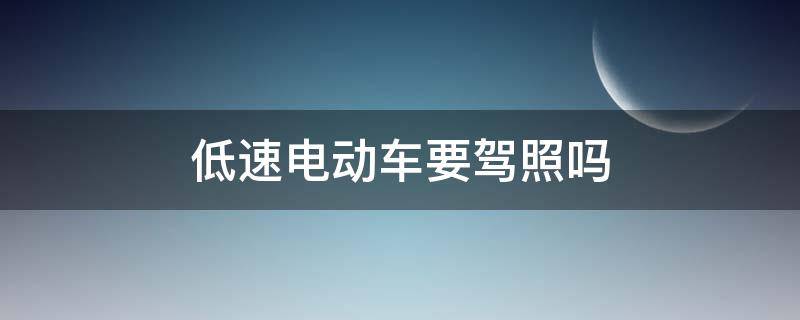 低速电动车要驾照吗以后 低速电动车要驾照吗