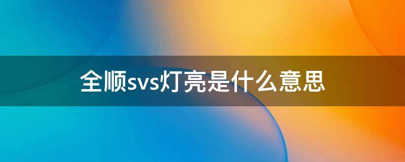 全顺svs灯亮是什么意思（全顺svs是什么意思指示灯亮了）