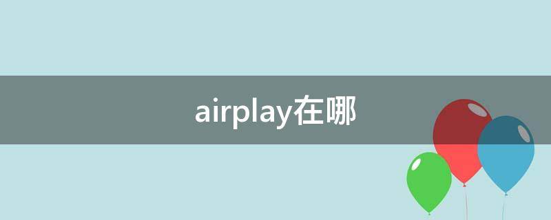 airplay在哪 airplay在哪里关闭